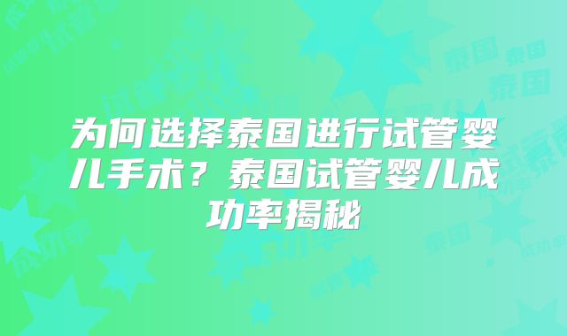 为何选择泰国进行试管婴儿手术？泰国试管婴儿成功率揭秘