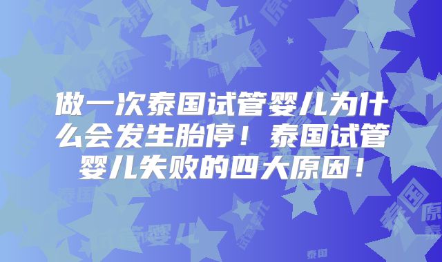 做一次泰国试管婴儿为什么会发生胎停！泰国试管婴儿失败的四大原因！