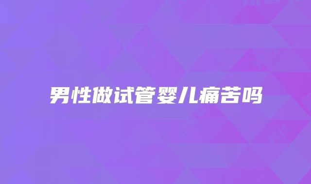 男性做试管婴儿痛苦吗