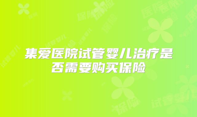 集爱医院试管婴儿治疗是否需要购买保险