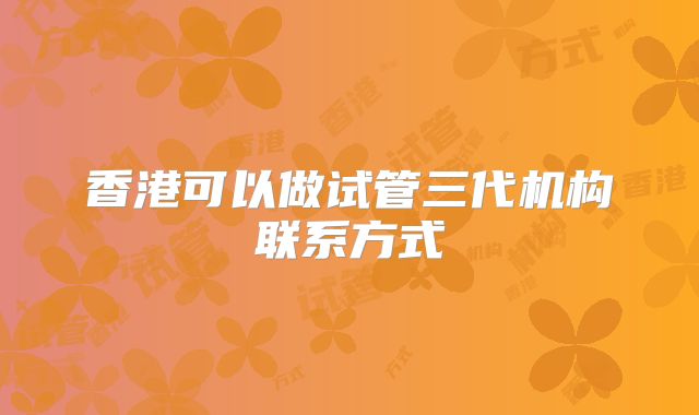香港可以做试管三代机构联系方式
