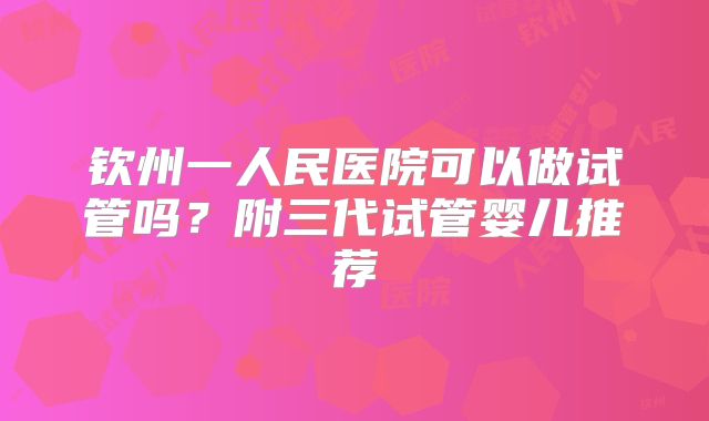 钦州一人民医院可以做试管吗?附三代试管婴儿推荐