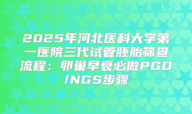 2025年河北医科大学第一医院三代试管胚胎筛查流程:卵巢早衰必做PGD/NGS步骤