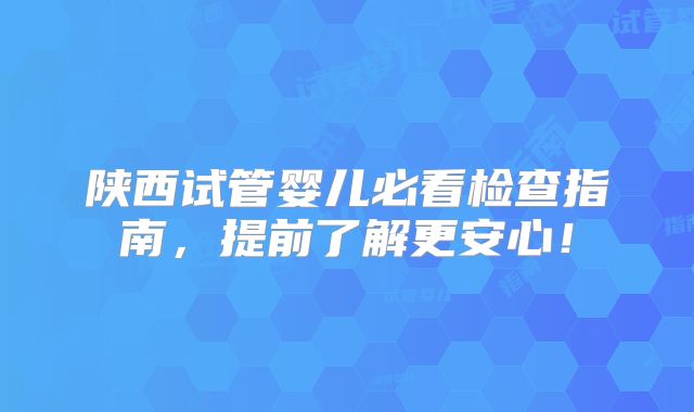 陕西试管婴儿必看检查指南，提前了解更安心！