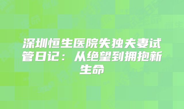 深圳恒生医院失独夫妻试管日记:从绝望到拥抱新生命