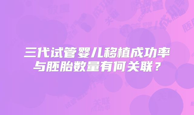 三代试管婴儿移植成功率与胚胎数量有何关联?