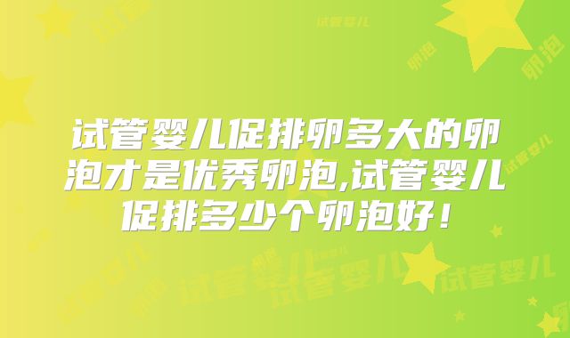 试管婴儿促排卵多大的卵泡才是优秀卵泡,试管婴儿促排多少个卵泡好!