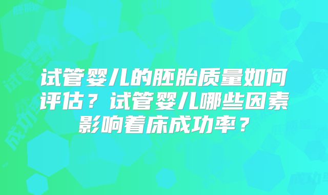 试管婴儿的胚胎质量如何评估？试管婴儿哪些因素影响着床成功率？