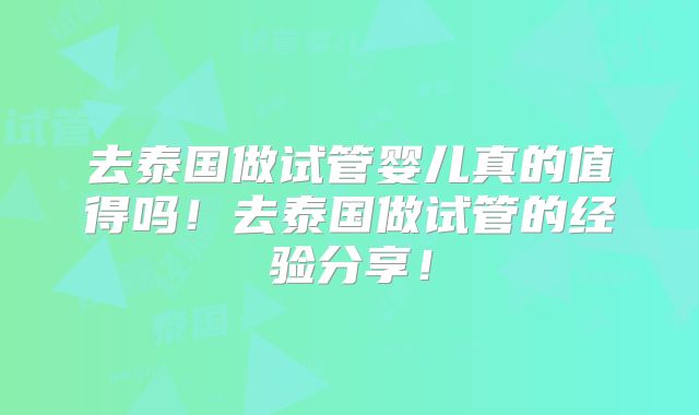 去泰国做试管婴儿真的值得吗!去泰国做试管的经验分享!