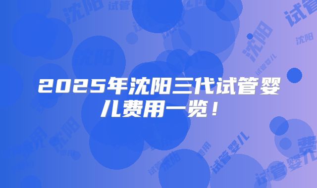 2025年沈阳三代试管婴儿费用一览!