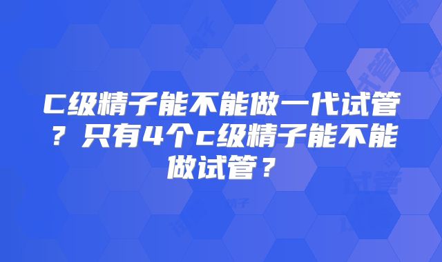 C级精子能不能做一代试管？只有4个c级精子能不能做试管？