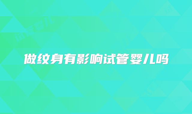 做纹身有影响试管婴儿吗