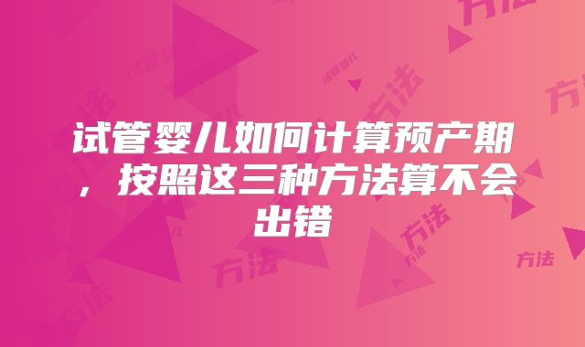 试管婴儿如何计算预产期,按照这三种方法算不会出错