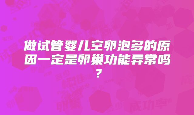 做试管婴儿空卵泡多的原因一定是卵巢功能异常吗?