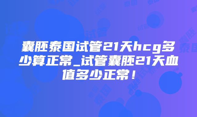 囊胚泰国试管21天hcg多少算正常_试管囊胚21天血值多少正常!