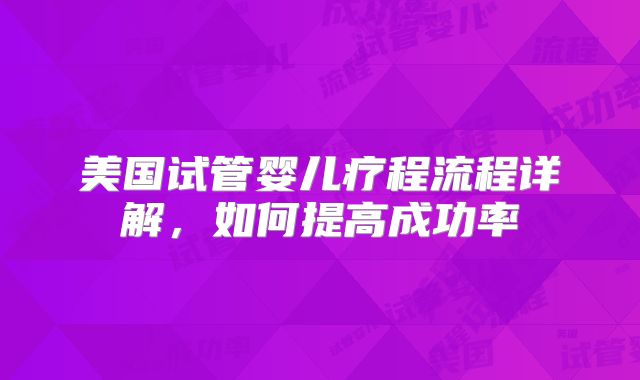 美国试管婴儿疗程流程详解，如何提高成功率