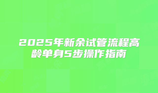 2025年新余试管流程高龄单身5步操作指南