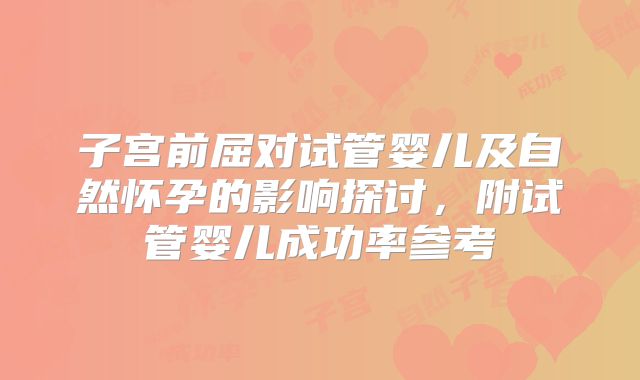 子宫前屈对试管婴儿及自然怀孕的影响探讨,附试管婴儿成功率参考