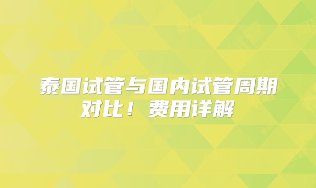 泰国试管与国内试管周期对比!费用详解