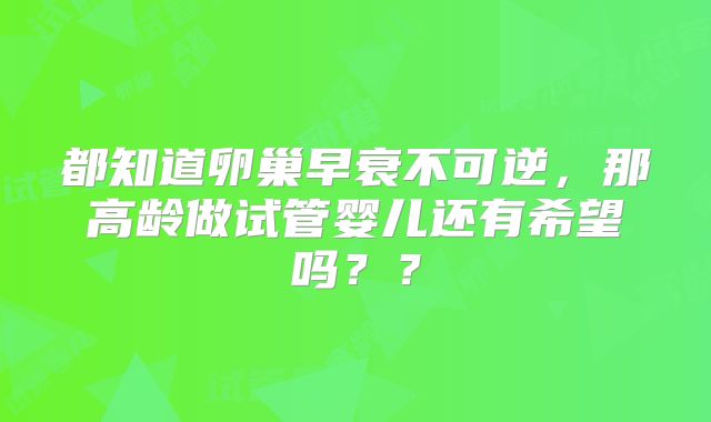 都知道卵巢早衰不可逆,那高龄做试管婴儿还有希望吗??