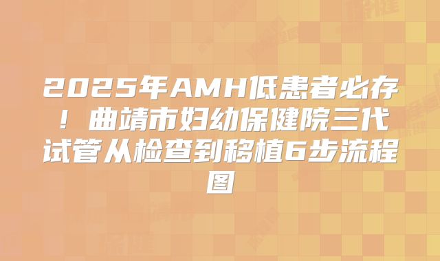 2025年AMH低患者必存！曲靖市妇幼保健院三代试管从检查到移植6步流程图