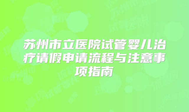 苏州市立医院试管婴儿治疗请假申请流程与注意事项指南