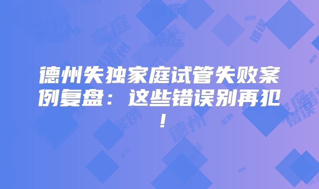德州失独家庭试管失败案例复盘：这些错误别再犯！