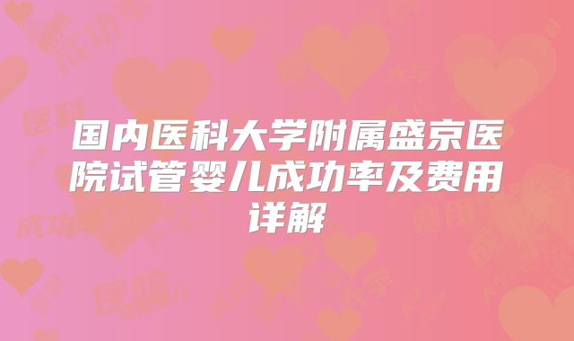 国内医科大学附属盛京医院试管婴儿成功率及费用详解