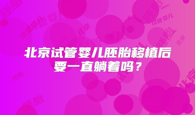 北京试管婴儿胚胎移植后要一直躺着吗？