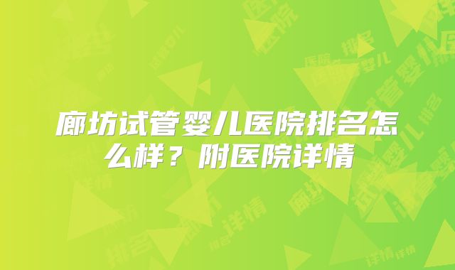 廊坊试管婴儿医院排名怎么样？附医院详情