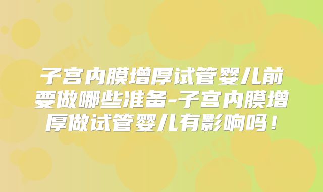 子宫内膜增厚试管婴儿前要做哪些准备-子宫内膜增厚做试管婴儿有影响吗!
