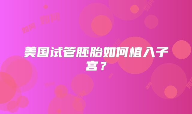 美国试管胚胎如何植入子宫?