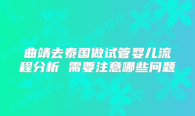 曲靖去泰国做试管婴儿流程分析 需要注意哪些问题