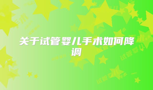 关于试管婴儿手术如何降调