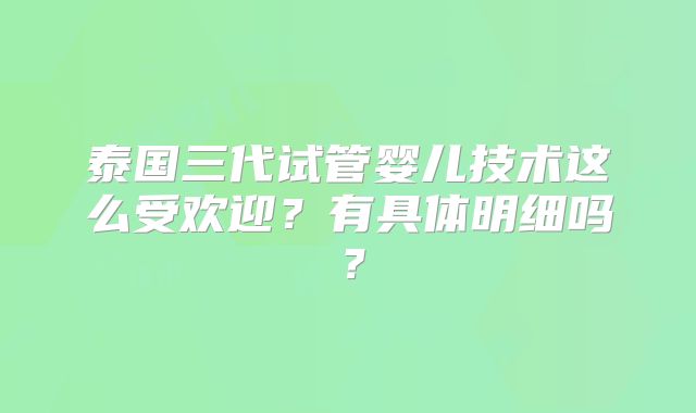 泰国三代试管婴儿技术这么受欢迎?有具体明细吗?