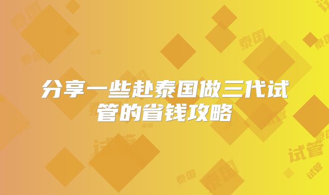 分享一些赴泰国做三代试管的省钱攻略