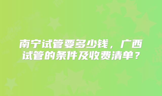 南宁试管要多少钱，广西试管的条件及收费清单？