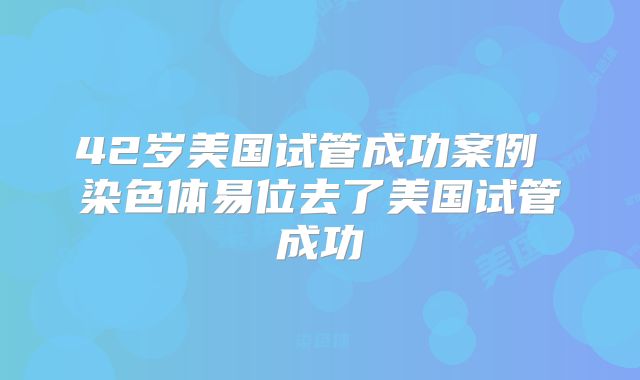 42岁美国试管成功案例 染色体易位去了美国试管成功