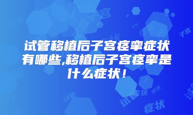 试管移植后子宫痉挛症状有哪些,移植后子宫痉挛是什么症状!