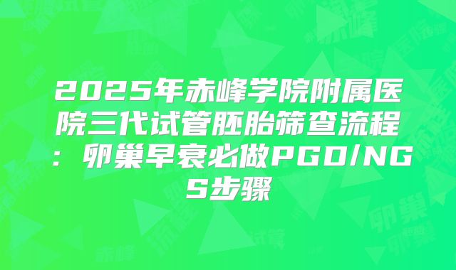 2025年赤峰学院附属医院三代试管胚胎筛查流程:卵巢早衰必做PGD/NGS步骤