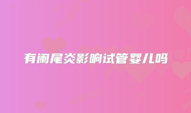有阑尾炎影响试管婴儿吗