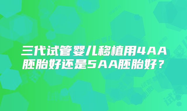 三代试管婴儿移植用4AA胚胎好还是5AA胚胎好？