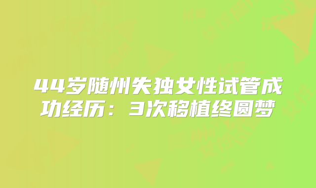 44岁随州失独女性试管成功经历:3次移植终圆梦