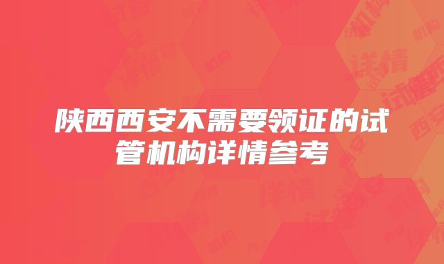 陕西西安不需要领证的试管机构详情参考