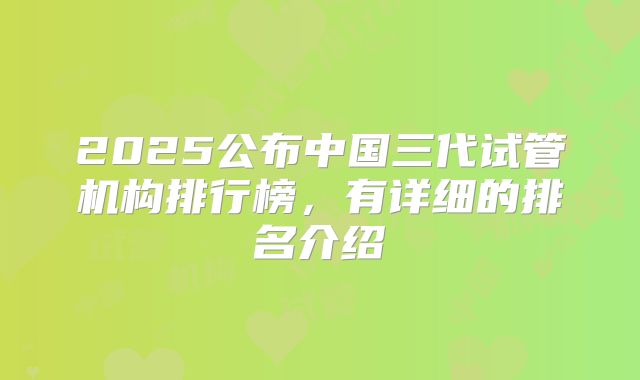 2025公布中国三代试管机构排行榜，有详细的排名介绍