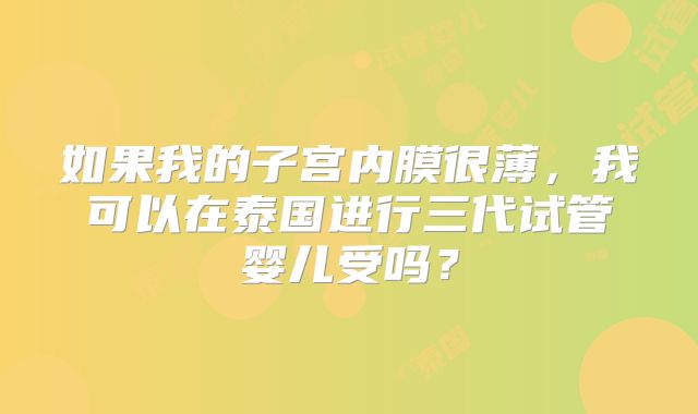 如果我的子宫内膜很薄，我可以在泰国进行三代试管婴儿受吗？