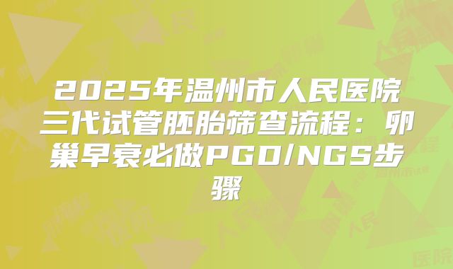 2025年温州市人民医院三代试管胚胎筛查流程：卵巢早衰必做PGD/NGS步骤