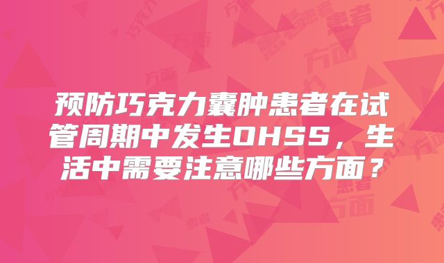 预防巧克力囊肿患者在试管周期中发生OHSS,生活中需要注意哪些方面?