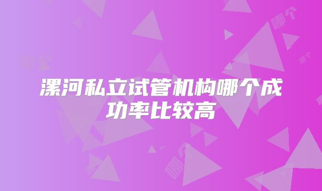 漯河私立试管机构哪个成功率比较高