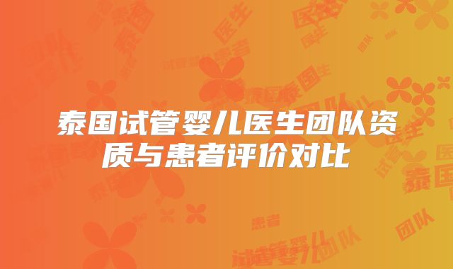 泰国试管婴儿医生团队资质与患者评价对比